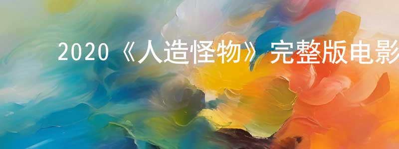 ﻿2020《人造怪物》完整版电影/在线观看/百度云-美剧天堂 ﻿陈胜蓝的blog